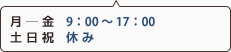 
月—金 9：00〜17：00
土日祝 休み